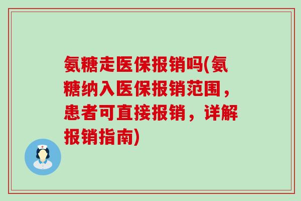 氨糖走医保报销吗(氨糖纳入医保报销范围,患者可直接报销,详解报销指南) 氨糖走医保报销吗(氨糖纳入医保报销范围,患者可直接报销,详解报销指南)