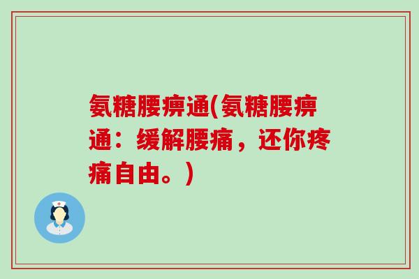 氨糖腰痹通(氨糖腰痹通:缓解腰痛,还你自由。) 氨糖腰痹通(氨糖腰痹通:缓解腰痛,还你自由。)