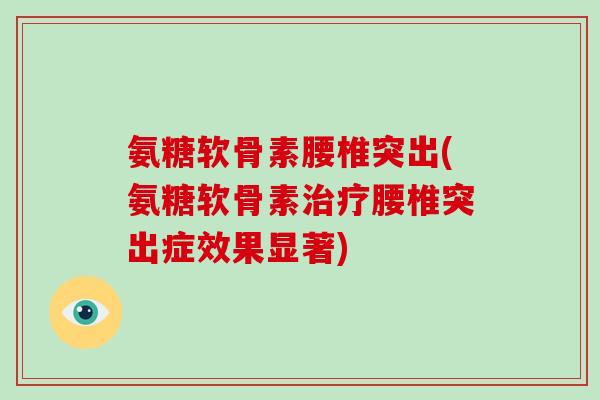 氨糖软骨素腰椎突出(氨糖软骨素腰椎突出症效果显著)