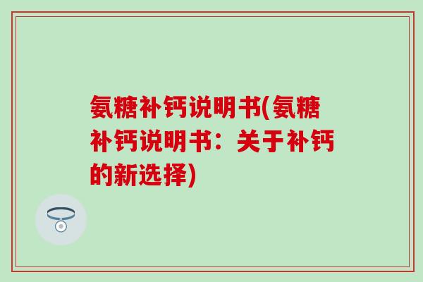氨糖补钙说明书(氨糖补钙说明书：关于补钙的新选择)