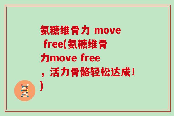 氨糖维骨力 move free(氨糖维骨力move free,活力骨骼轻松达成!) 氨糖维骨力 move free(氨糖维骨力move free,活力骨骼轻松达成!)