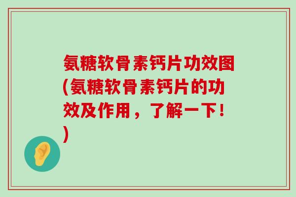 氨糖软骨素钙片功效图(氨糖软骨素钙片的功效及作用，了解一下！)