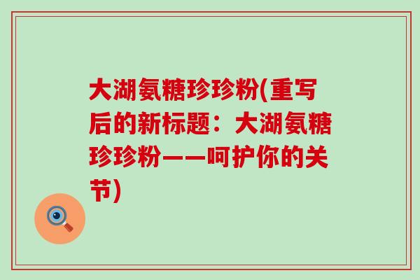 大湖氨糖珍珍粉(重写后的新标题：大湖氨糖珍珍粉——呵护你的关节)