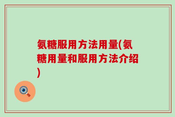 氨糖服用方法用量(氨糖用量和服用方法介绍) 氨糖服用方法用量(氨糖用量和服用方法介绍)