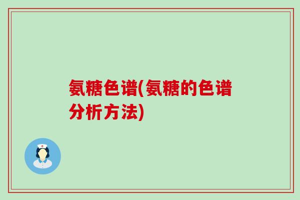 氨糖色谱(氨糖的色谱分析方法)