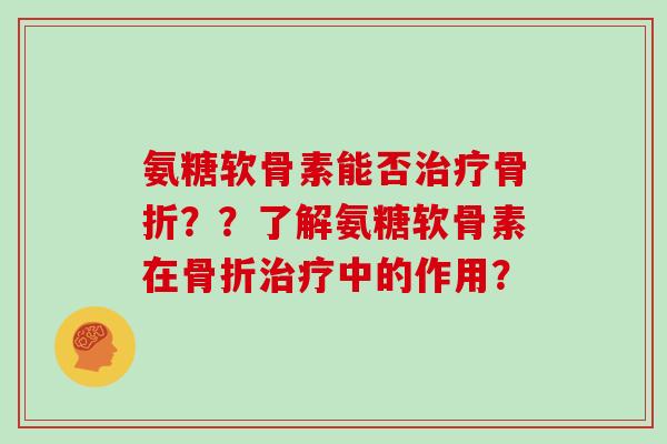 氨糖软骨素能否??了解氨糖软骨素在中的作用? 氨糖软骨素能否??了解氨糖软骨素在中的作用?