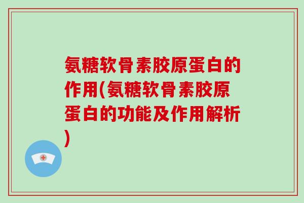 氨糖软骨素胶原蛋白的作用(氨糖软骨素胶原蛋白的功能及作用解析) 氨糖软骨素胶原蛋白的作用(氨糖软骨素胶原蛋白的功能及作用解析)