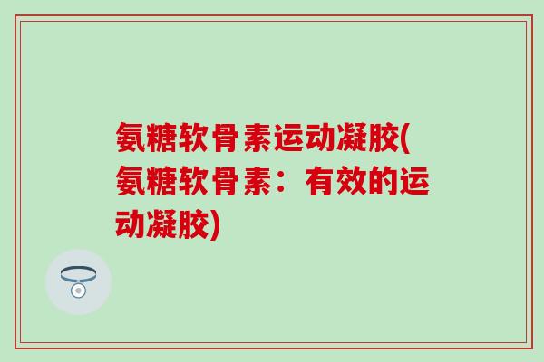 氨糖软骨素运动凝胶(氨糖软骨素：有效的运动凝胶)