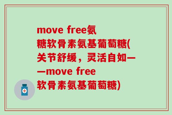 move free氨糖软骨素氨基葡萄糖(关节舒缓,灵活自如——move free软骨素氨基葡萄糖) move free氨糖软骨素氨基葡萄糖(关节舒缓,灵活自如——move free软骨素氨基葡萄糖)