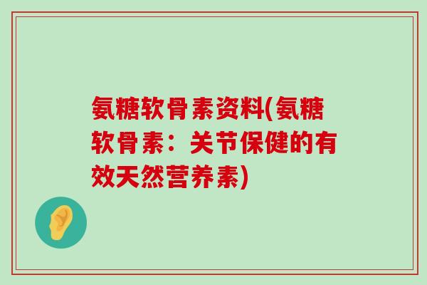 氨糖软骨素资料(氨糖软骨素:关节保健的有效天然营养素) 氨糖软骨素资料(氨糖软骨素:关节保健的有效天然营养素)