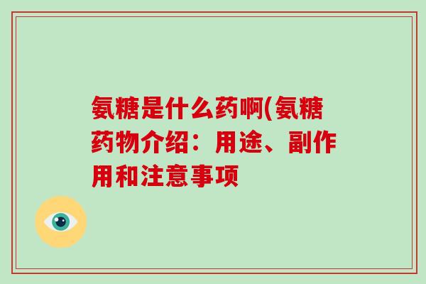 氨糖是什么药啊(氨糖介绍:用途、副作用和注意事项 氨糖是什么药啊(氨糖介绍:用途、副作用和注意事项
