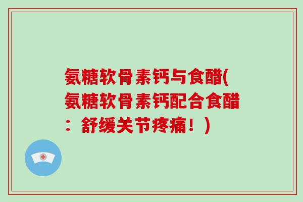 氨糖软骨素钙与食醋(氨糖软骨素钙配合食醋：舒缓关节！)