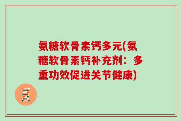 氨糖软骨素钙多元(氨糖软骨素钙补充剂：多重功效促进关节健康)