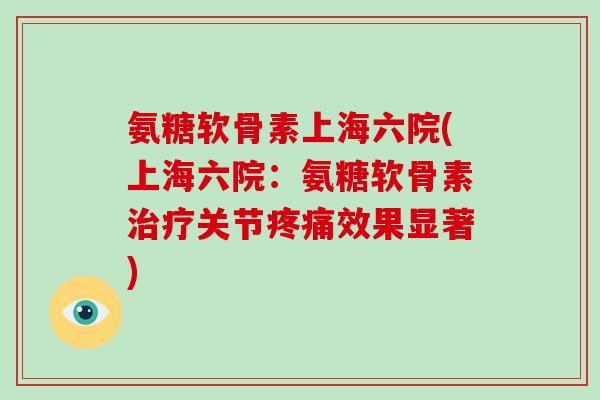 氨糖软骨素上海六院(上海六院:氨糖软骨素关节效果显著) 氨糖软骨素上海六院(上海六院:氨糖软骨素关节效果显著)