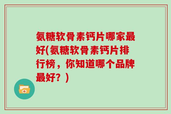 氨糖软骨素钙片哪家好(氨糖软骨素钙片排行榜，你知道哪个品牌好？)