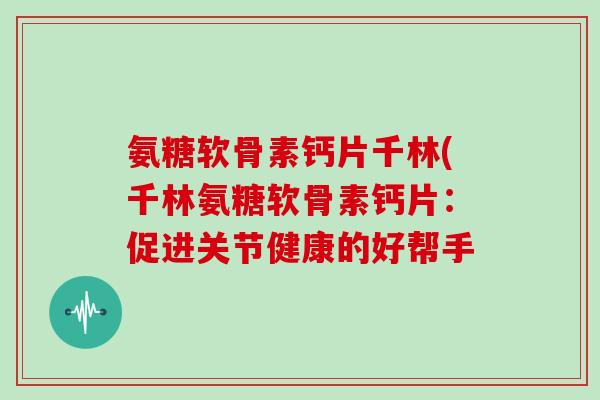 氨糖软骨素钙片千林(千林氨糖软骨素钙片：促进关节健康的好帮手