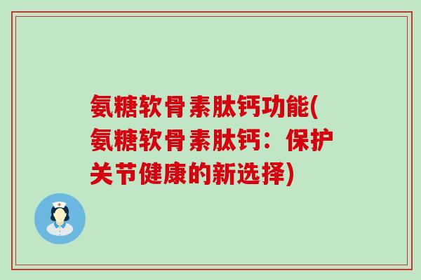 氨糖软骨素肽钙功能(氨糖软骨素肽钙:保护关节健康的新选择) 氨糖软骨素肽钙功能(氨糖软骨素肽钙:保护关节健康的新选择)