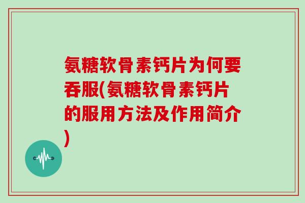 氨糖软骨素钙片为何要吞服(氨糖软骨素钙片的服用方法及作用简介) 氨糖软骨素钙片为何要吞服(氨糖软骨素钙片的服用方法及作用简介)