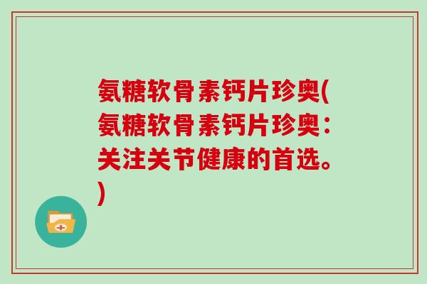 氨糖软骨素钙片珍奥(氨糖软骨素钙片珍奥:关注关节健康的首选。) 氨糖软骨素钙片珍奥(氨糖软骨素钙片珍奥:关注关节健康的首选。)