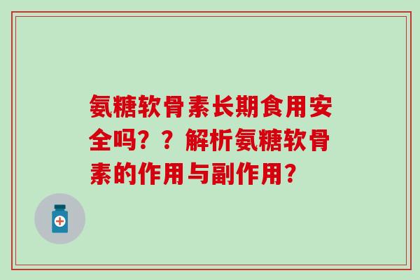 氨糖软骨素长期食用安全吗??解析氨糖软骨素的作用与副作用? 氨糖软骨素长期食用安全吗??解析氨糖软骨素的作用与副作用?