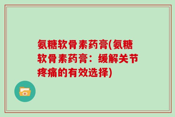 氨糖软骨素药膏(氨糖软骨素药膏：缓解关节的有效选择)
