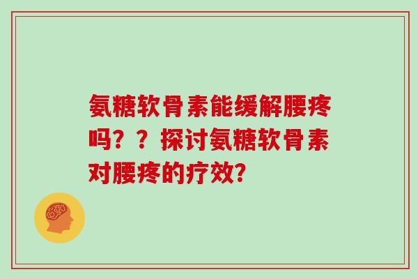 氨糖软骨素能缓解腰疼吗？？探讨氨糖软骨素对腰疼的疗效？