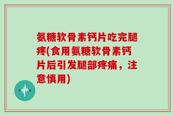 氨糖软骨素钙片吃完腿疼(食用氨糖软骨素钙片后引发腿部，注意慎用)