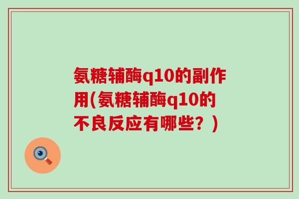 氨糖辅酶q10的副作用(氨糖辅酶q10的不良反应有哪些？)