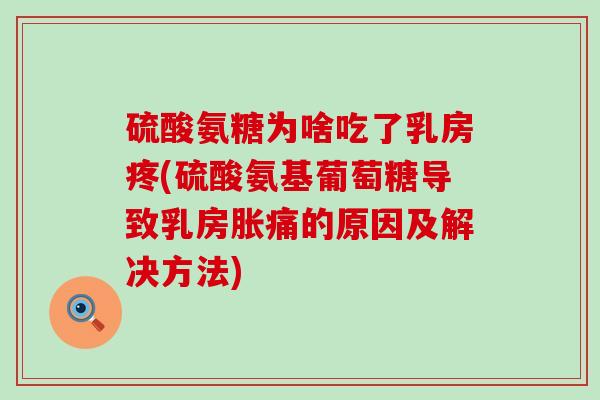 硫酸氨糖为啥吃了乳房疼(硫酸氨基葡萄糖导致乳房胀痛的原因及解决方法) 硫酸氨糖为啥吃了乳房疼(硫酸氨基葡萄糖导致乳房胀痛的原因及解决方法)