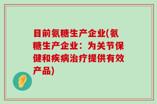 目前氨糖生产企业(氨糖生产企业：为关节保健和提供有效产品)