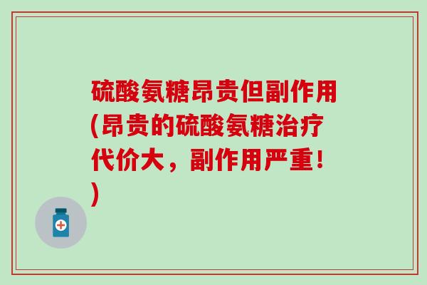 硫酸氨糖昂贵但副作用(昂贵的硫酸氨糖代价大,副作用严重!) 硫酸氨糖昂贵但副作用(昂贵的硫酸氨糖代价大,副作用严重!)