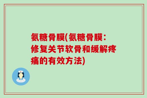 氨糖骨膜(氨糖骨膜:修复关节软骨和缓解的有效方法) 氨糖骨膜(氨糖骨膜:修复关节软骨和缓解的有效方法)