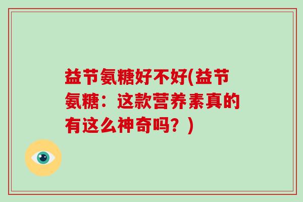 益节氨糖好不好(益节氨糖：这款营养素真的有这么神奇吗？)