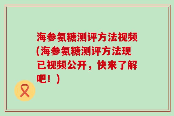 海参氨糖测评方法视频(海参氨糖测评方法现已视频公开，快来了解吧！)