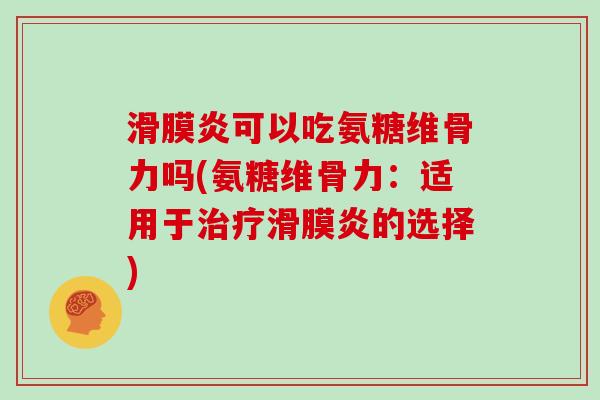 可以吃氨糖维骨力吗(氨糖维骨力：适用于的选择)