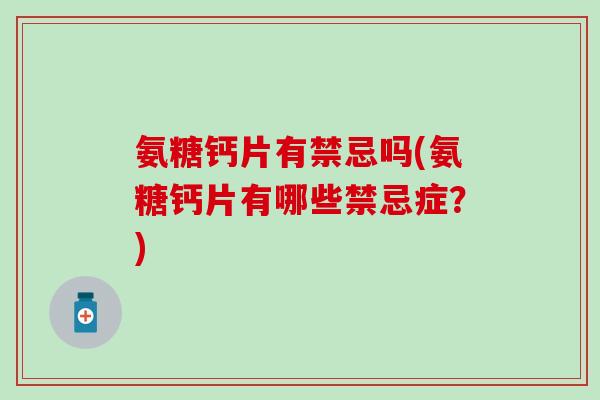 氨糖钙片有禁忌吗(氨糖钙片有哪些禁忌症？)
