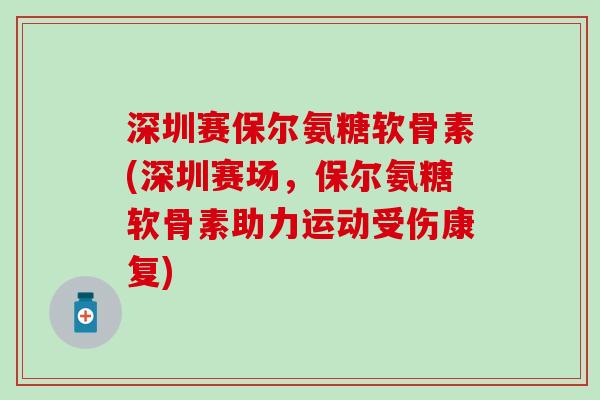 深圳赛保尔氨糖软骨素(深圳赛场，保尔氨糖软骨素助力运动受伤康复)