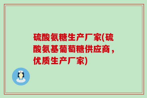 硫酸氨糖生产厂家(硫酸氨基葡萄糖供应商，优质生产厂家)