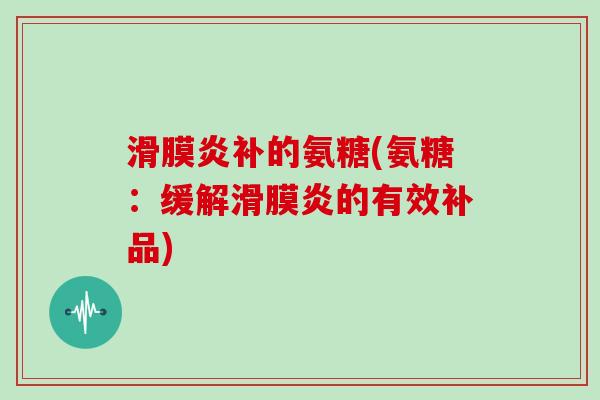 补的氨糖(氨糖:缓解的有效补品) 补的氨糖(氨糖:缓解的有效补品)