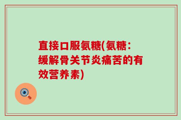 直接口服氨糖(氨糖：缓解骨痛苦的有效营养素)