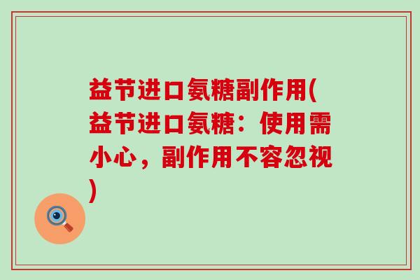 益节进口氨糖副作用(益节进口氨糖：使用需小心，副作用不容忽视)