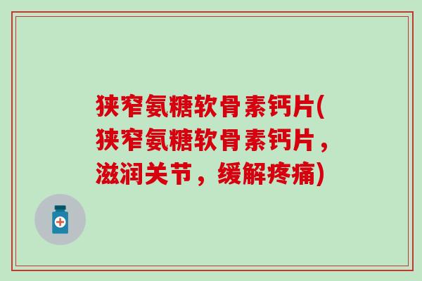 狭窄氨糖软骨素钙片(狭窄氨糖软骨素钙片，滋润关节，缓解)