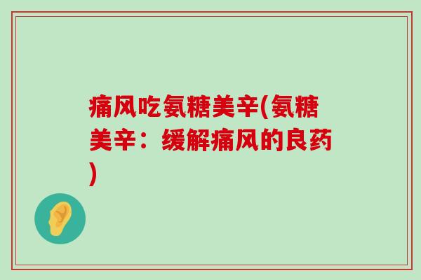 吃氨糖美辛(氨糖美辛:缓解的良药) 吃氨糖美辛(氨糖美辛:缓解的良药)