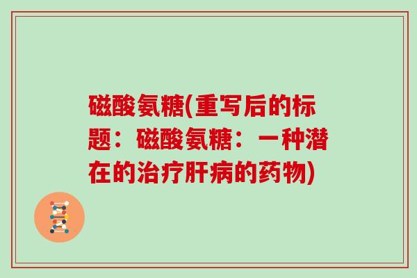 磁酸氨糖(重写后的标题:磁酸氨糖:一种潜在的的) 磁酸氨糖(重写后的标题:磁酸氨糖:一种潜在的的)