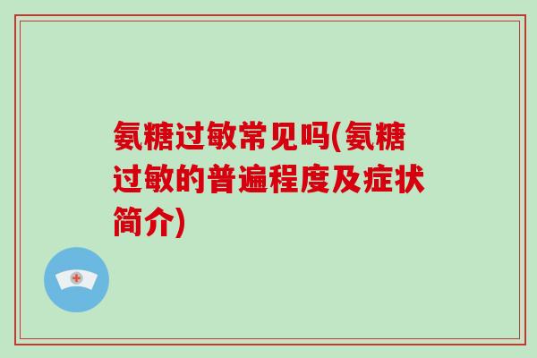 氨糖常见吗(氨糖的普遍程度及症状简介)