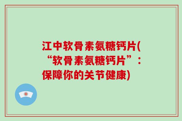 江中软骨素氨糖钙片(“软骨素氨糖钙片”:保障你的关节健康) 江中软骨素氨糖钙片(“软骨素氨糖钙片”:保障你的关节健康)
