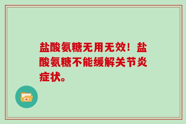 盐酸氨糖无用无效!盐酸氨糖不能缓解关节状。 盐酸氨糖无用无效!盐酸氨糖不能缓解关节状。