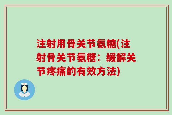 注射用骨关节氨糖(注射骨关节氨糖:缓解关节的有效方法) 注射用骨关节氨糖(注射骨关节氨糖:缓解关节的有效方法)