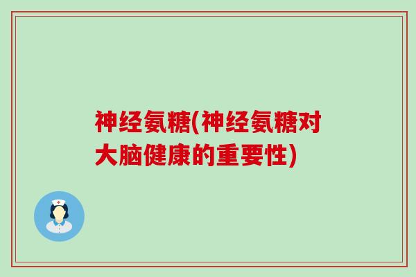 氨糖(氨糖对大脑健康的重要性) 氨糖(氨糖对大脑健康的重要性)
