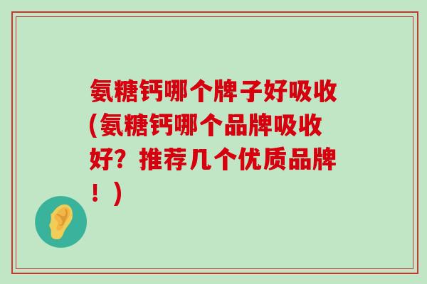 氨糖钙哪个牌子好吸收(氨糖钙哪个品牌吸收好？推荐几个优质品牌！)